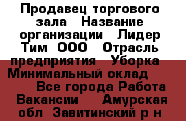 Продавец торгового зала › Название организации ­ Лидер Тим, ООО › Отрасль предприятия ­ Уборка › Минимальный оклад ­ 28 000 - Все города Работа » Вакансии   . Амурская обл.,Завитинский р-н